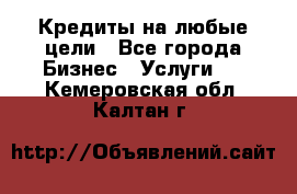 Кредиты на любые цели - Все города Бизнес » Услуги   . Кемеровская обл.,Калтан г.